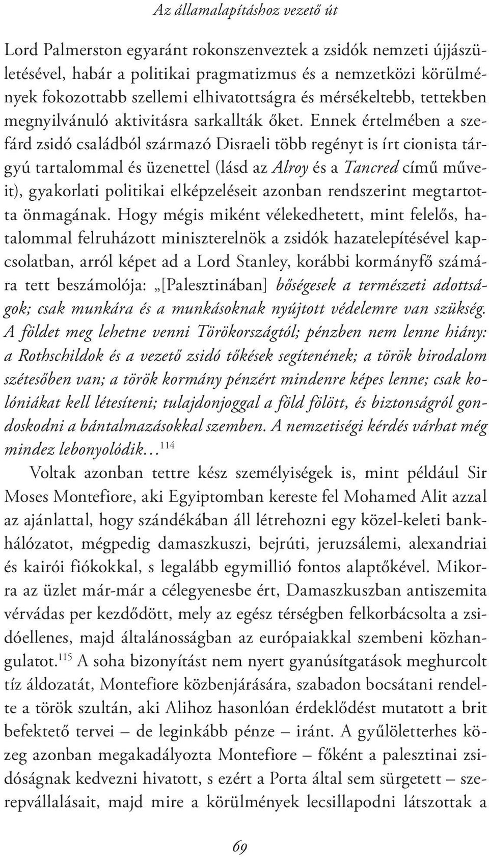 Ennek értelmében a szefárd zsidó családból származó Disraeli több regényt is írt cionista tárgyú tartalommal és üzenettel (lásd az Alroy és a Tancred című műveit), gyakorlati politikai elképzeléseit