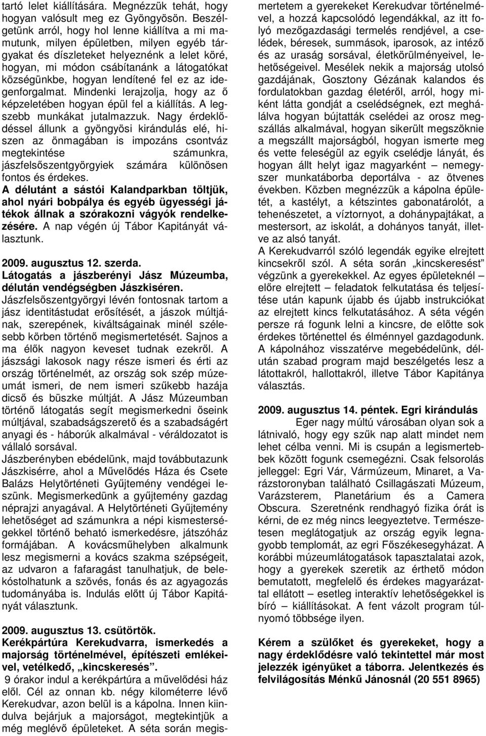 hogyan lendítené fel ez az idegenforgalmat. Mindenki lerajzolja, hogy az ő képzeletében hogyan épül fel a kiállítás. A legszebb munkákat jutalmazzuk.