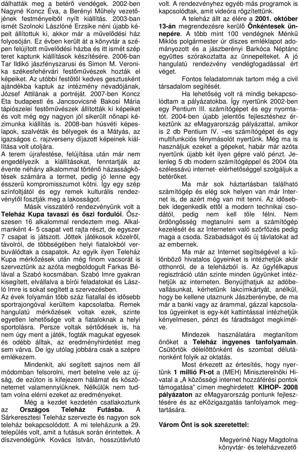 Ez évben került át a könyvtár a szépen felújított művelődési házba és itt ismét szép teret kaptunk kiállítások készítésére. 2006-ban Tar Ildikó jászfényszarusi és Simon M.