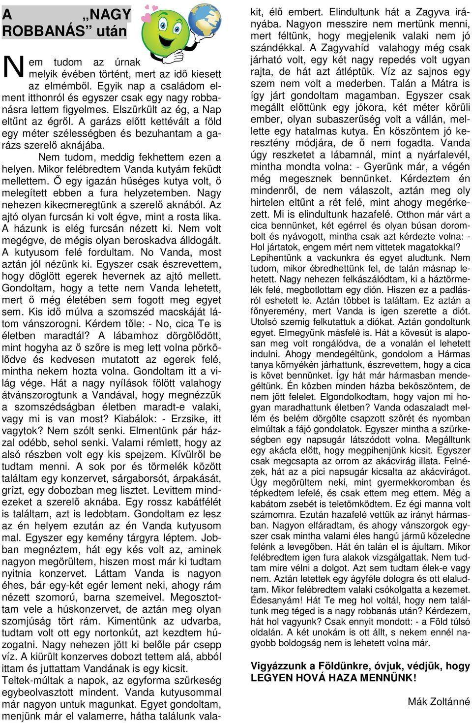 Mikor felébredtem Vanda kutyám feküdt mellettem. Ő egy igazán hűséges kutya volt, ő melegített ebben a fura helyzetemben. Nagy nehezen kikecmeregtünk a szerelő aknából.