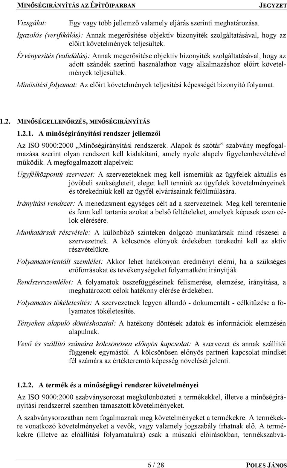 Érvényesítés (validálás): Annak megerősítése objektív bizonyíték szolgáltatásával, hogy az adott szándék szerinti használathoz vagy alkalmazáshoz előírt követelmények teljesültek.