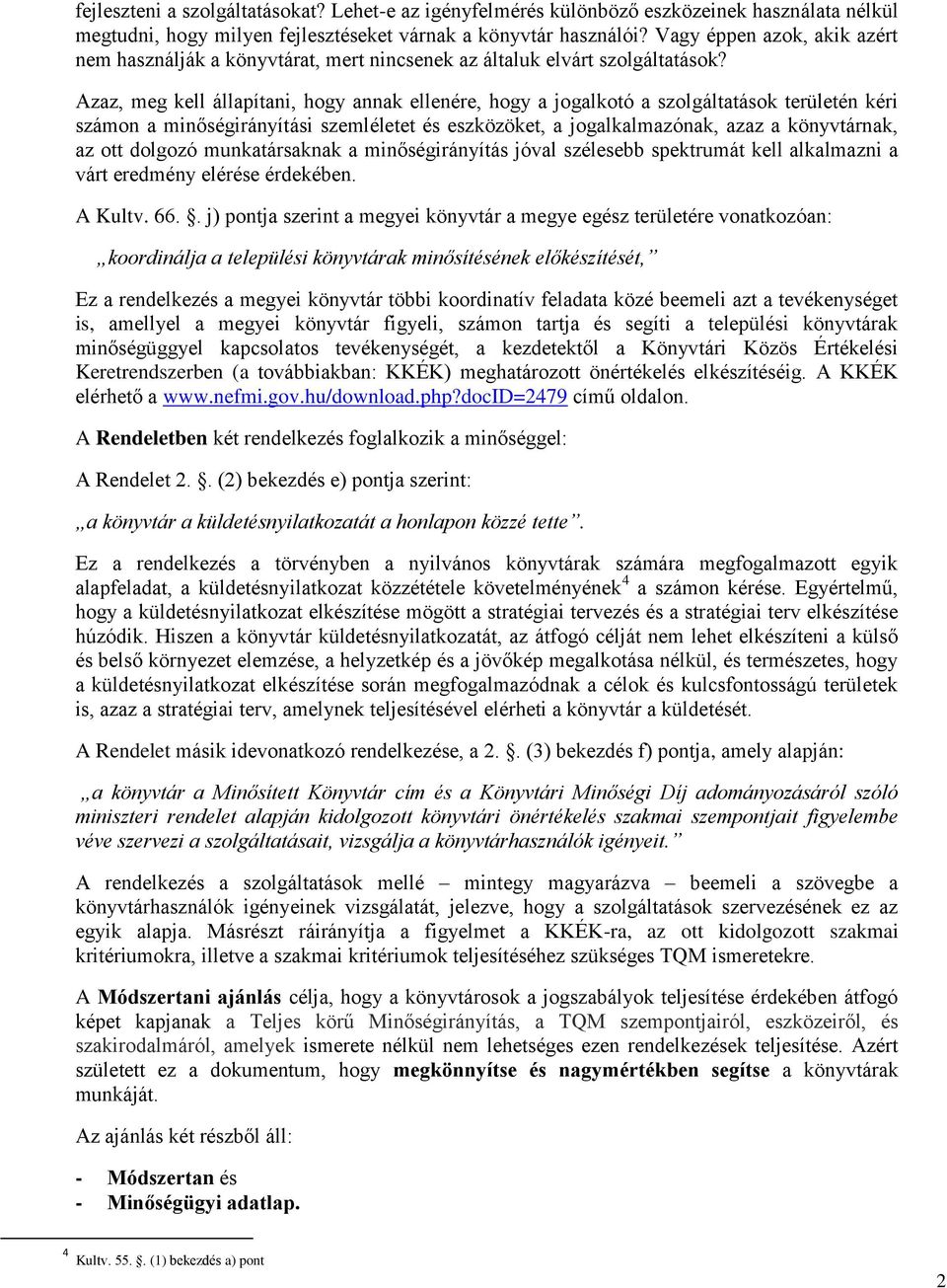 Azaz, meg kell állapítani, hogy annak ellenére, hogy a jogalkotó a szolgáltatások területén kéri számon a minőségirányítási szemléletet és eszközöket, a jogalkalmazónak, azaz a könyvtárnak, az ott