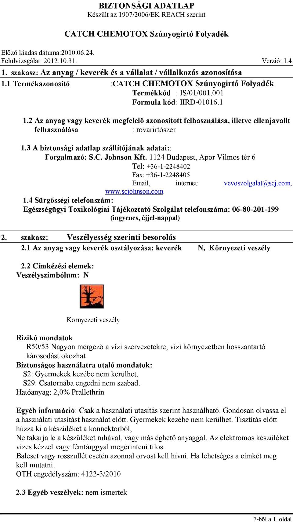 1124 Budapest, Apor Vilmos tér 6 Tel: +36-1-2248402 Fax: +36-1-2248405 Email, internet: vevoszolgalat@scj.com, www.scjohnson.com 1.