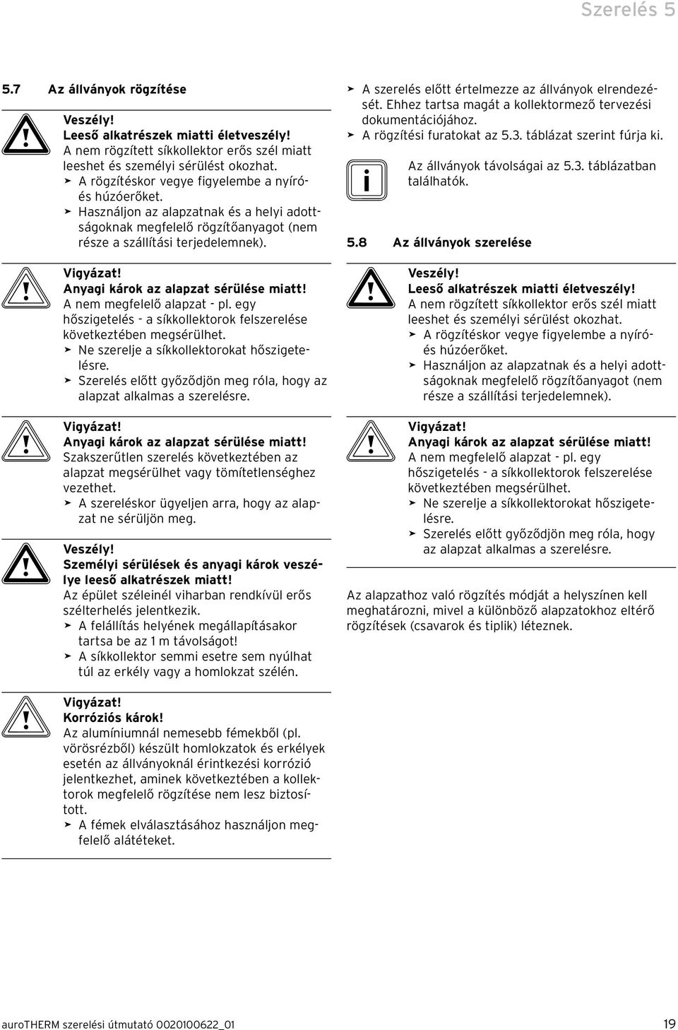 Anyagi károk az alapzat sérülése miatt! A nem megfelelő alapzat - pl. egy hőszigetelés - a síkkollektorok felszerelése következtében megsérülhet. > Ne szerelje a síkkollektorokat hőszigetelésre.