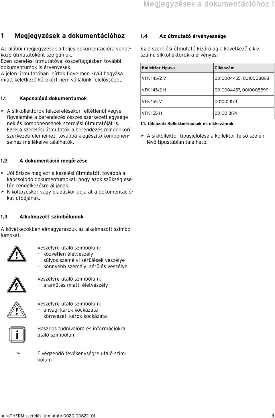 1 Kapcsolódó dokumentumok > A síkkollektorok felszerelésekor feltétlenül vegye figyelembe a berendezés összes szerkezeti egységének és komponensének szerelési útmutatóját is.