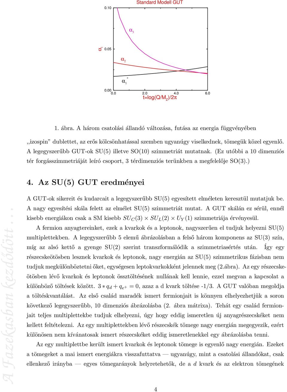 A legegyszerűbb GUT-ok SU(5) illetve SO(10) szimmetriát mutatnak. (Ez utóbbi a 10 dimenziós tér forgásszimmetriáját leíró csoport, 3 térdimenziós terünkben a megfelelője SO(3).) 4.