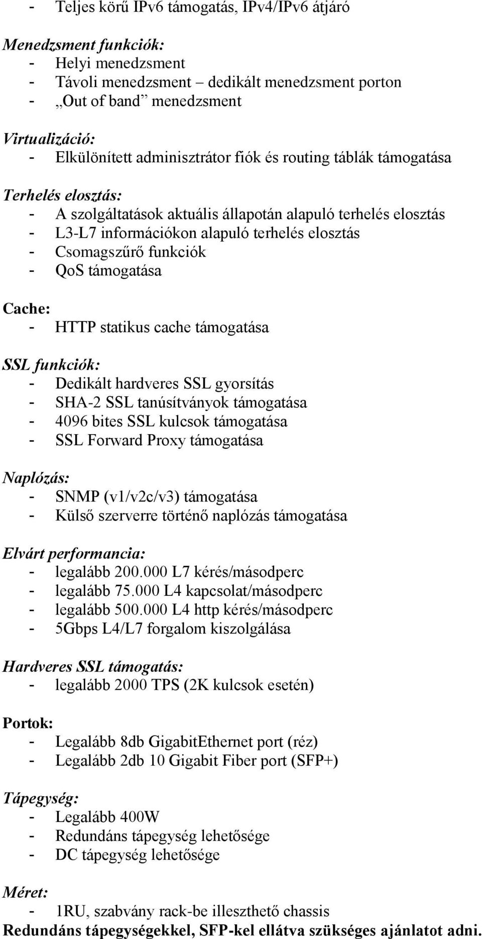 funkciók - QoS támogatása Cache: - HTTP statikus cache támogatása SSL funkciók: - Dedikált hardveres SSL gyorsítás - SHA-2 SSL tanúsítványok támogatása - 4096 bites SSL kulcsok támogatása - SSL