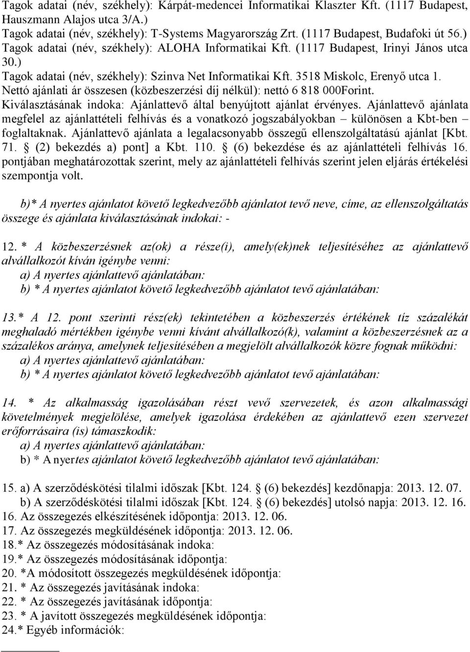 3518 Miskolc, Erenyő utca 1. Nettó ajánlati ár összesen (közbeszerzési díj nélkül): nettó 6 818 000Forint. Kiválasztásának indoka: Ajánlattevő által benyújtott ajánlat érvényes.