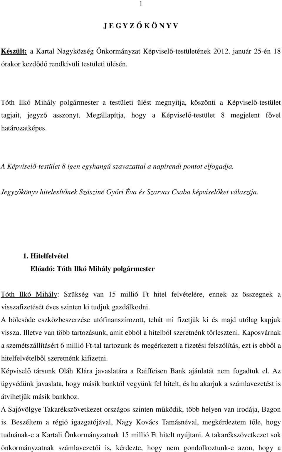 A Képviselı-testület 8 igen egyhangú szavazattal a napirendi pontot elfogadja. Jegyzıkönyv hitelesítınek Szásziné Gyıri Éva és Szarvas Csaba képviselıket választja. 1.