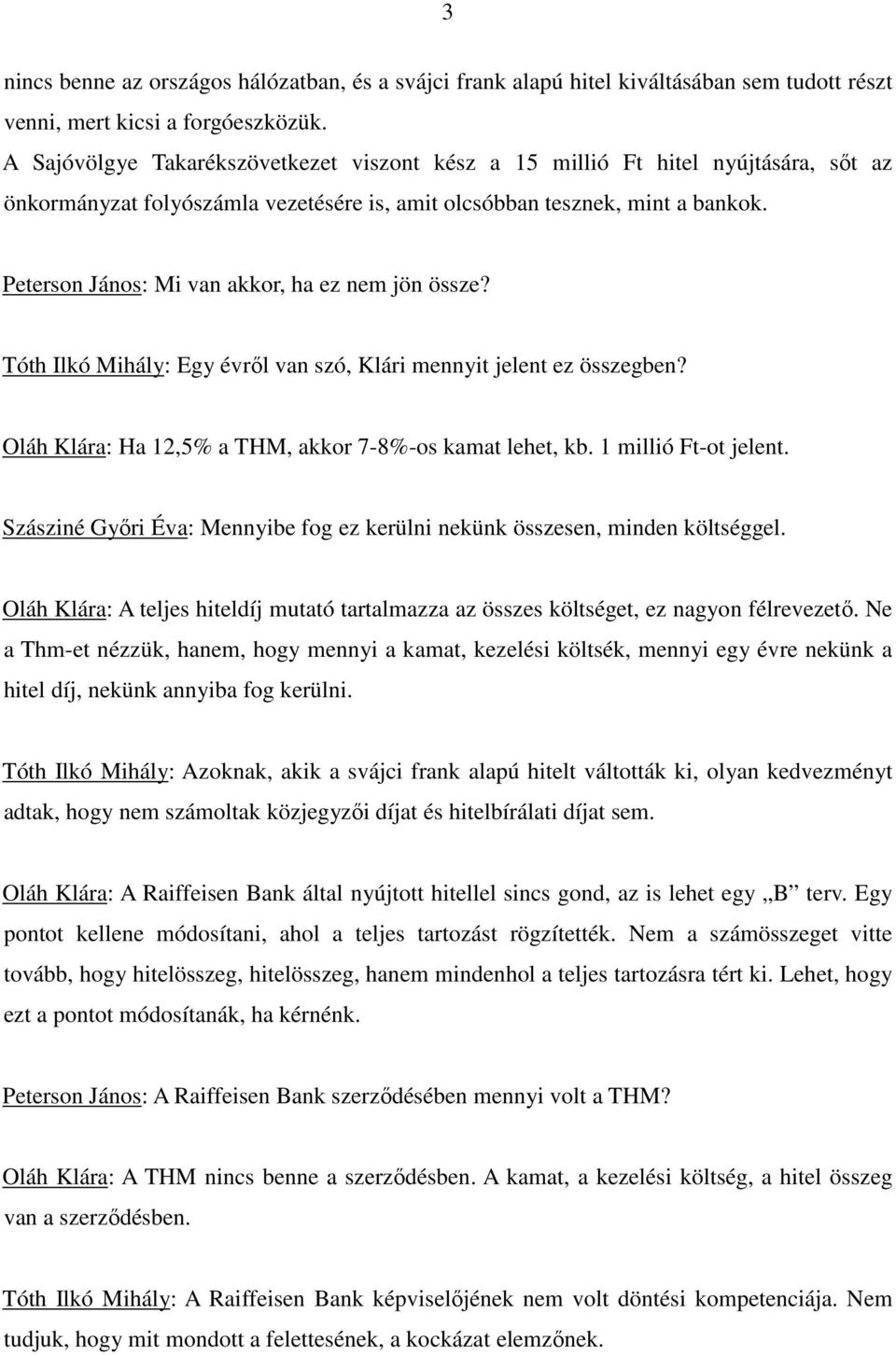 Peterson János: Mi van akkor, ha ez nem jön össze? Tóth Ilkó Mihály: Egy évrıl van szó, Klári mennyit jelent ez összegben? Oláh Klára: Ha 12,5% a THM, akkor 7-8%-os kamat lehet, kb.