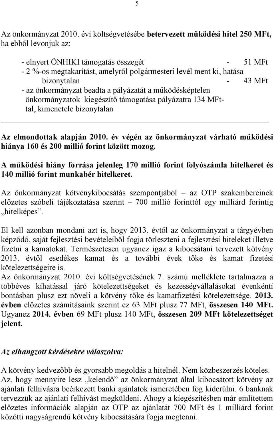 bizonytalan - 43 MFt - az önkormányzat beadta a pályázatát a működésképtelen önkormányzatok kiegészítő támogatása pályázatra 134 MFttal, kimenetele bizonytalan Az elmondottak alapján 2010.