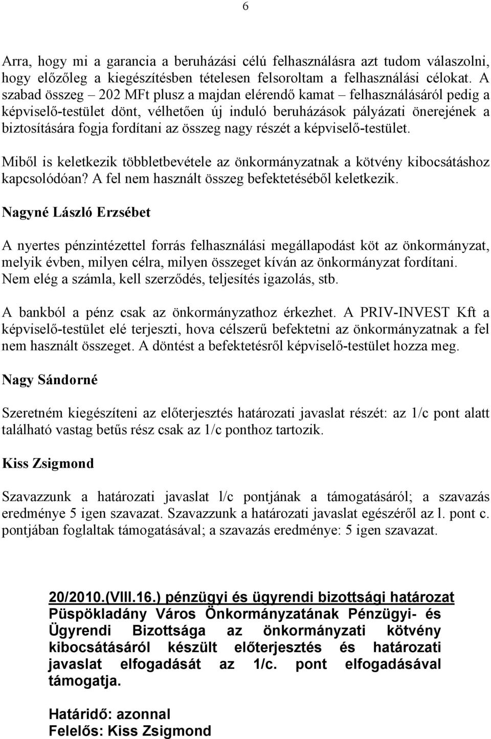 nagy részét a képviselő-testület. Miből is keletkezik többletbevétele az önkormányzatnak a kötvény kibocsátáshoz kapcsolódóan? A fel nem használt összeg befektetéséből keletkezik.