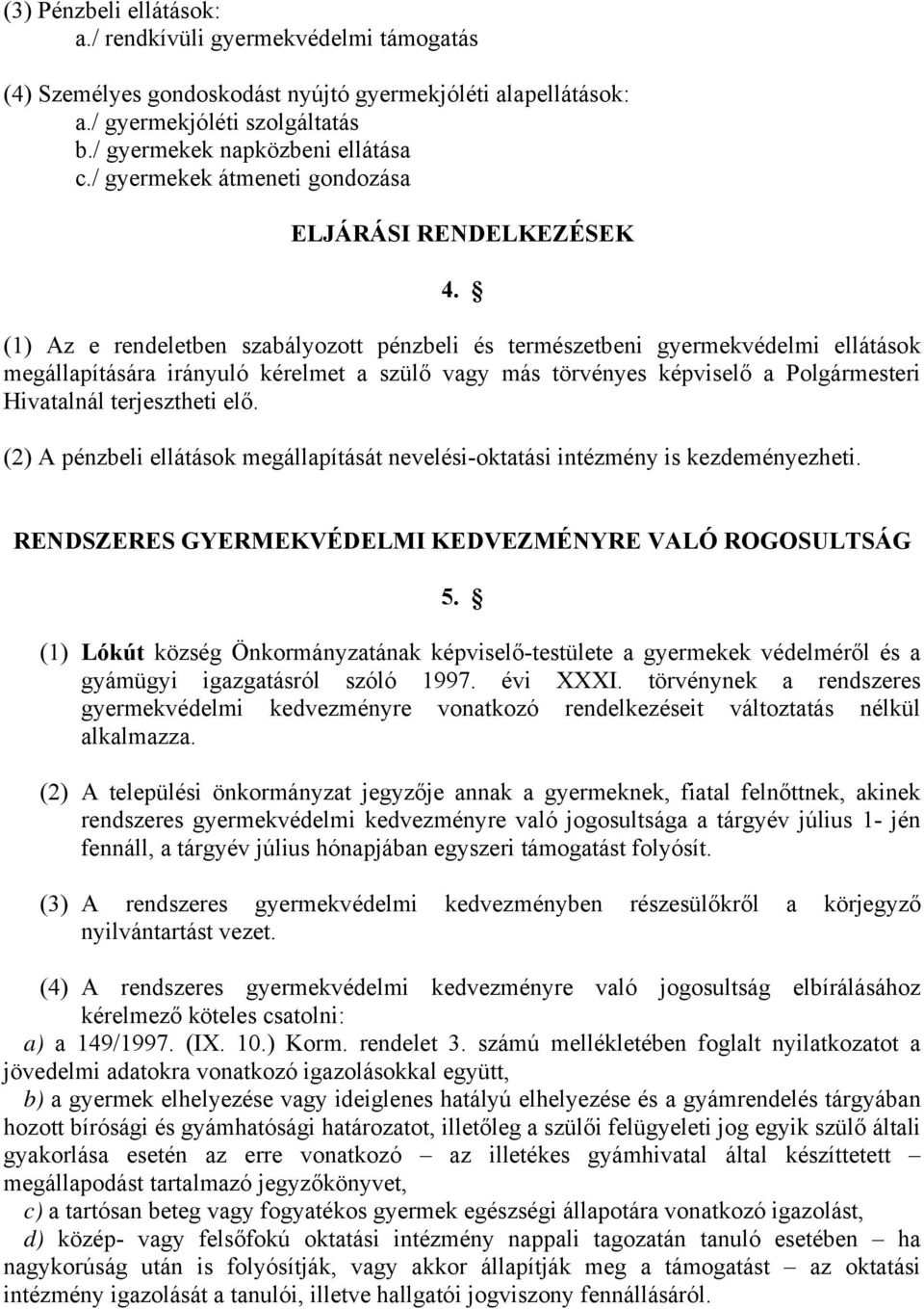 (1) Az e rendeletben szabályozott pénzbeli és természetbeni gyermekvédelmi ellátások megállapítására irányuló kérelmet a szülő vagy más törvényes képviselő a Polgármesteri Hivatalnál terjesztheti elő.