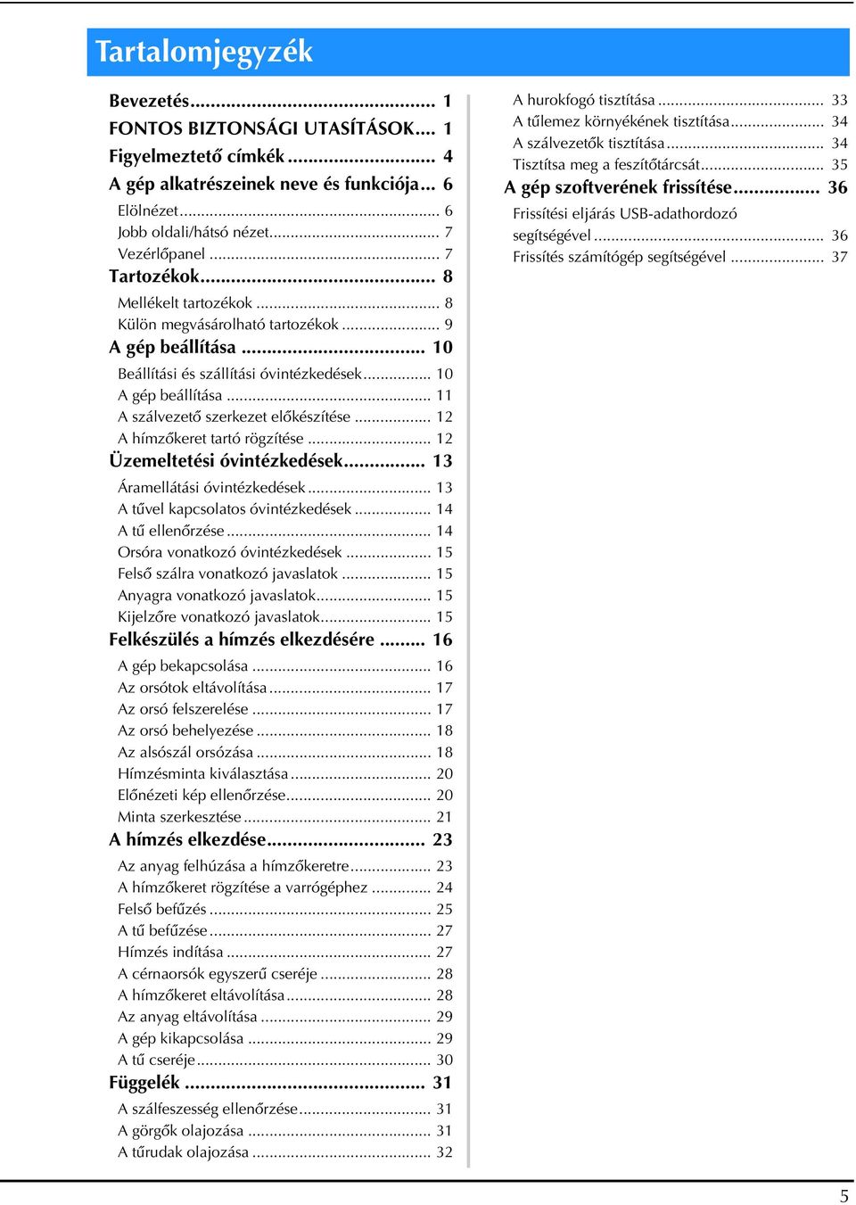 .. 11 A szálvezető szerkezet előkészítése... 12 A hímzőkeret tartó rögzítése... 12 Üzemeltetési óvintézkedések... 13 Áramellátási óvintézkedések... 13 A tűvel kapcsolatos óvintézkedések.