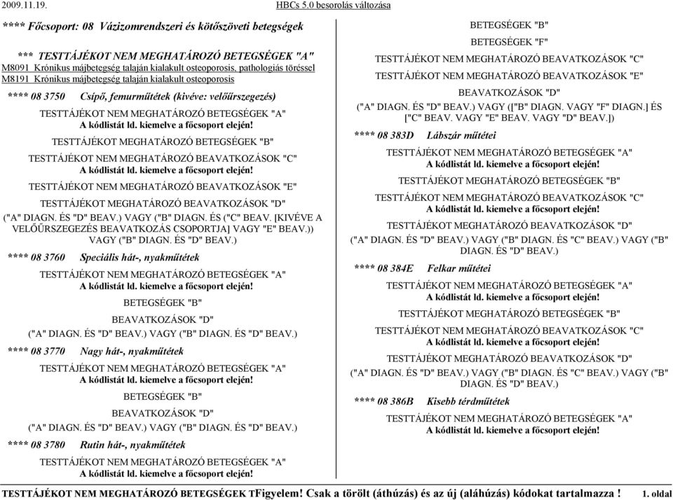 )) VAGY ("B" **** 08 3760 Speciális hát-, nyakműtétek ("A" VAGY ("B" **** 08 3770 Nagy hát-, nyakműtétek ("A" VAGY ("B" **** 08 3780 Rutin hát-, nyakműtétek "F" TESTTÁJÉKOT NEM MEGHATÁROZÓ