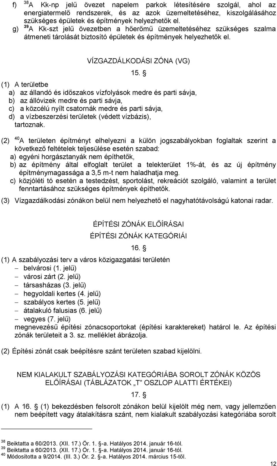 (1) A területbe a) az állandó és időszakos vízfolyások medre és parti sávja, b) az állóvizek medre és parti sávja, c) a közcélú nyílt csatornák medre és parti sávja, d) a vízbeszerzési területek