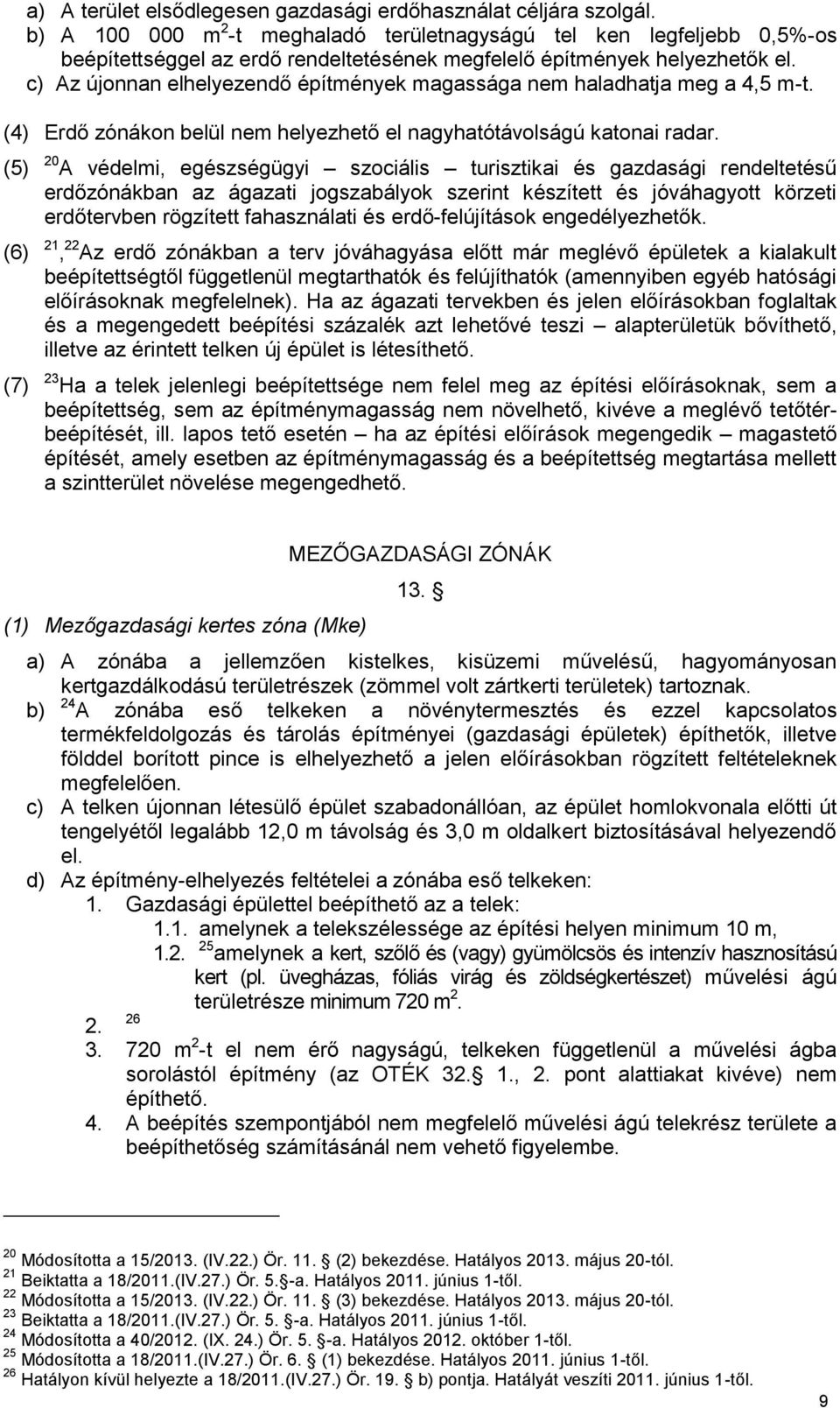 c) Az újonnan elhelyezendő építmények magassága nem haladhatja meg a 4,5 m-t. (4) Erdő zónákon belül nem helyezhető el nagyhatótávolságú katonai radar.