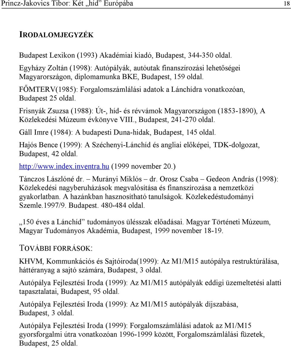 FŐMTERV(1985): Forgalomszámlálási adatok a Lánchídra vonatkozóan, Budapest 25 oldal. Frisnyák Zsuzsa (1988): Út-, híd- és révvámok Magyarországon (1853-1890), A Közlekedési Múzeum évkönyve VIII.
