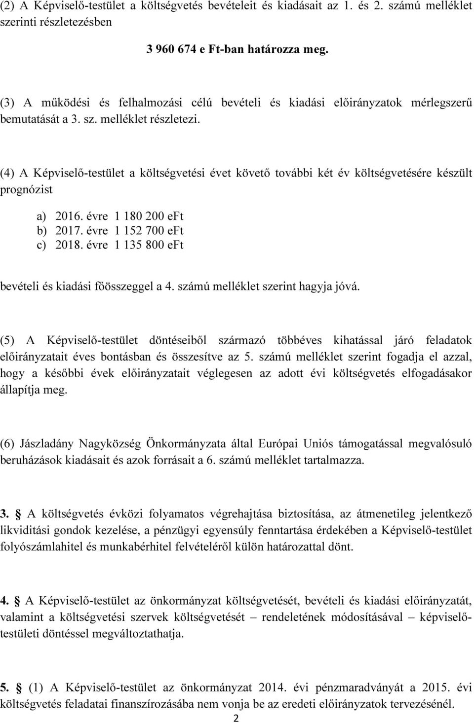 (4) A Képviselő-testület a költségvetési évet követő további két év költségvetésére készült prognózist a) 2016. évre 1 180 200 eft b) 2017. évre 1 152 700 eft c) 2018.