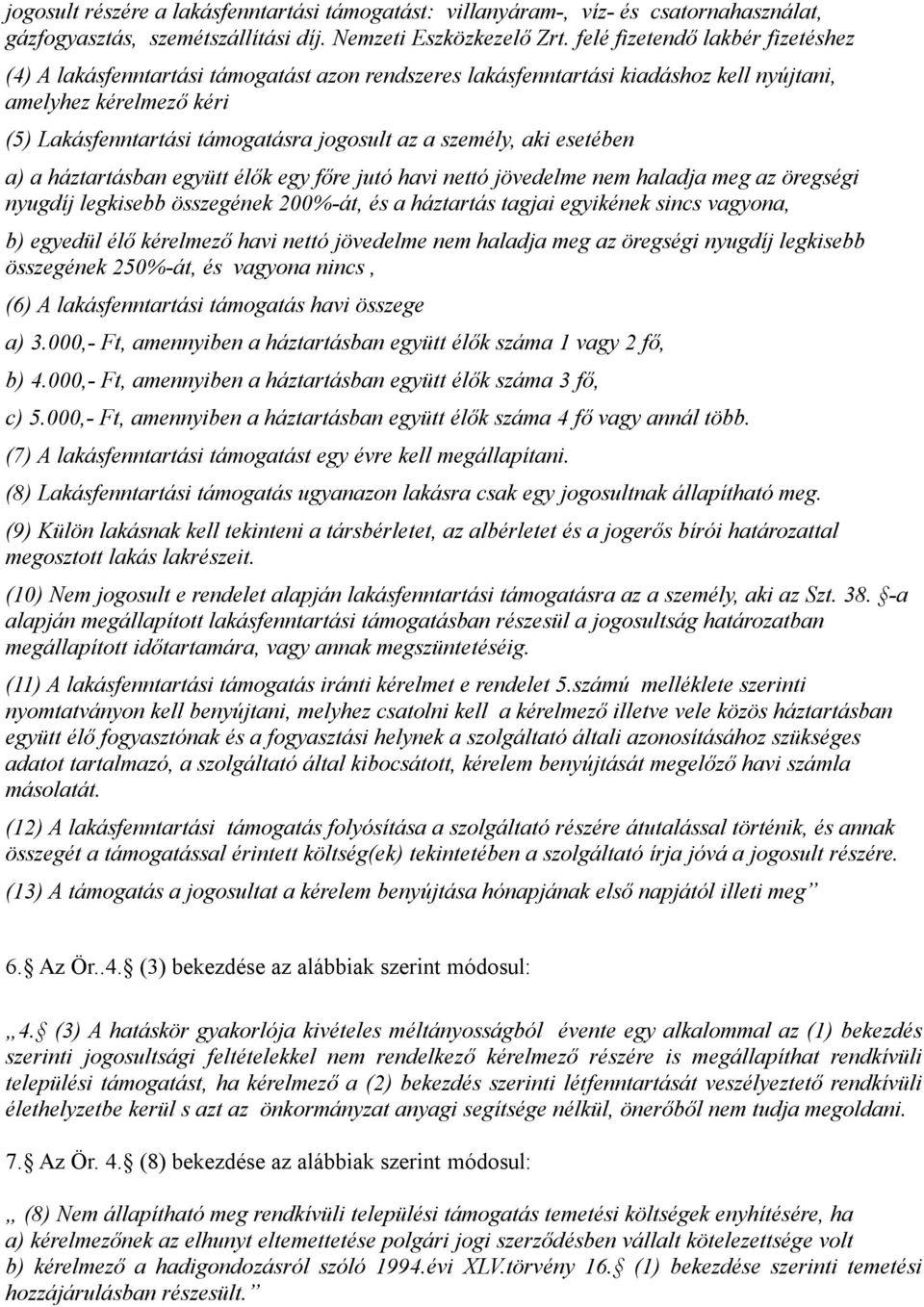 személy, aki esetében a) a háztartásban együtt élők egy főre jutó havi nettó jövedelme nem haladja meg az öregségi nyugdíj legkisebb összegének 200%-át, és a háztartás tagjai egyikének sincs vagyona,