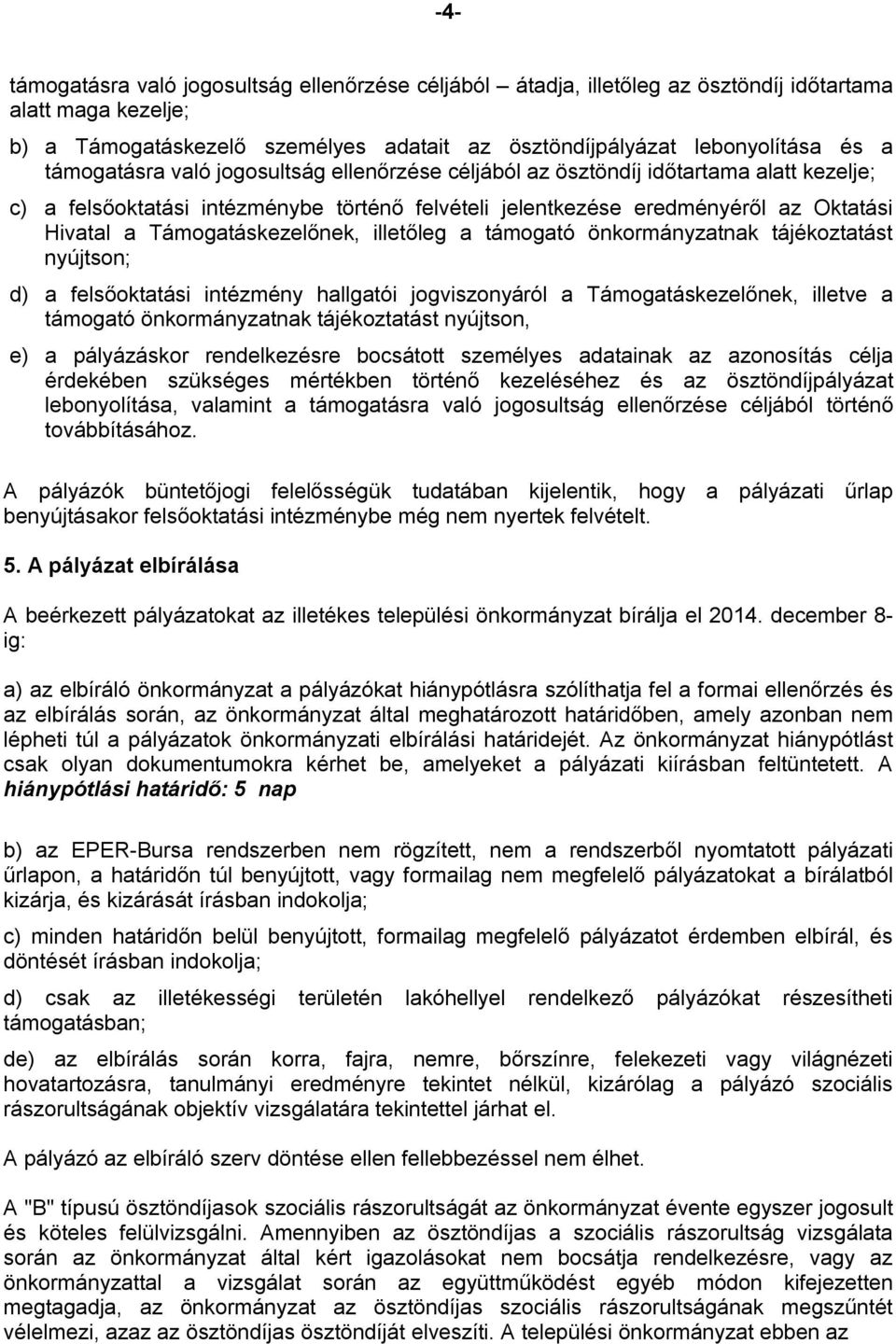 Támogatáskezelőnek, illetőleg a támogató önkormányzatnak tájékoztatást nyújtson; d) a felsőoktatási intézmény hallgatói jogviszonyáról a Támogatáskezelőnek, illetve a támogató önkormányzatnak