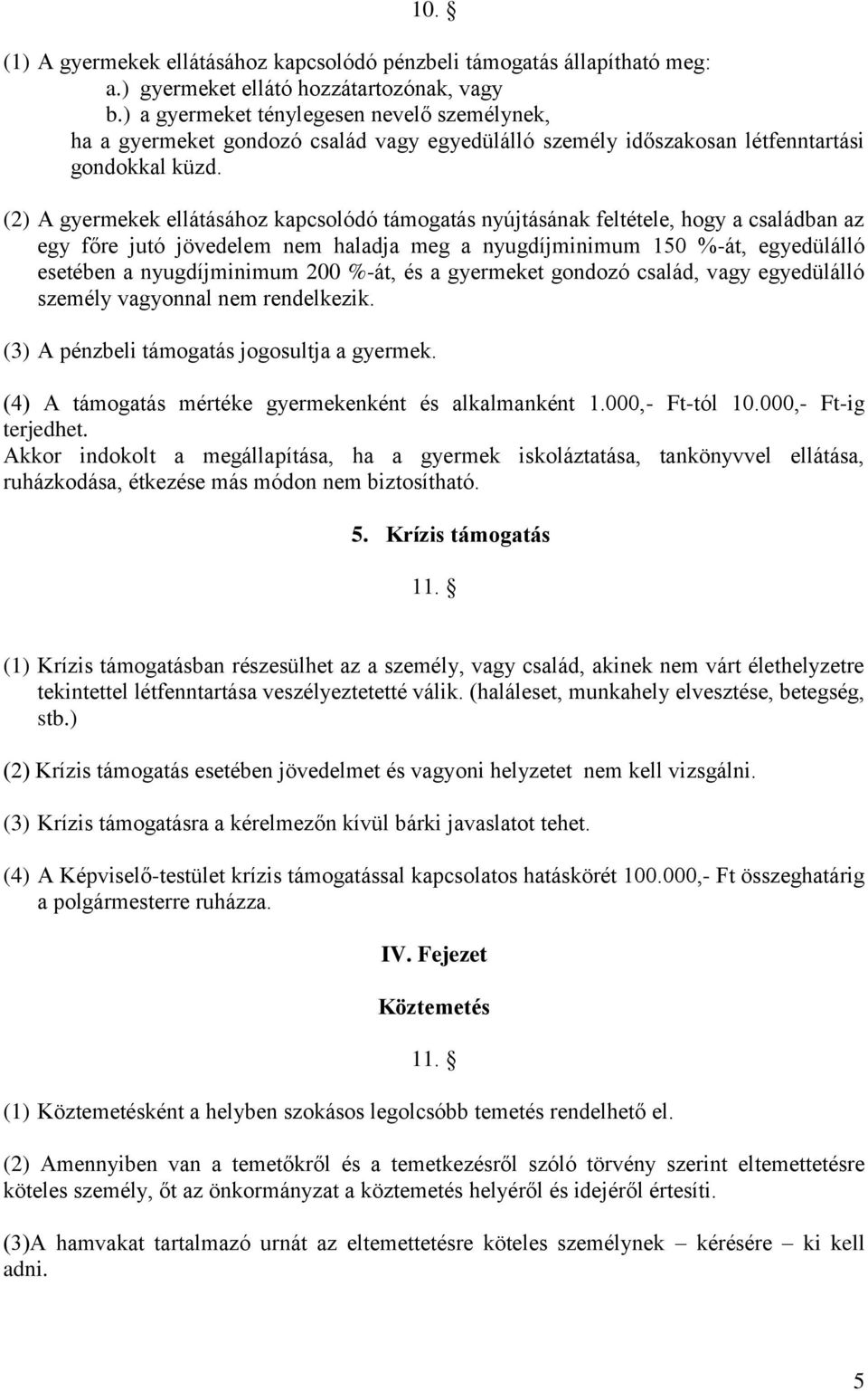 (2) A gyermekek ellátásához kapcsolódó támogatás nyújtásának feltétele, hogy a családban az egy főre jutó jövedelem nem haladja meg a nyugdíjminimum 150 %-át, egyedülálló esetében a nyugdíjminimum