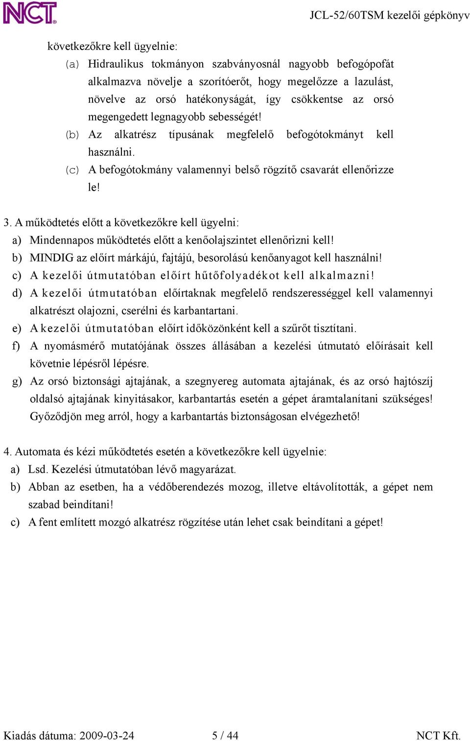 A működtetés előtt a következőkre kell ügyelni: a) Mindennapos működtetés előtt a kenőolajszintet ellenőrizni kell! b) MINDIG az előírt márkájú, fajtájú, besorolású kenőanyagot kell használni!