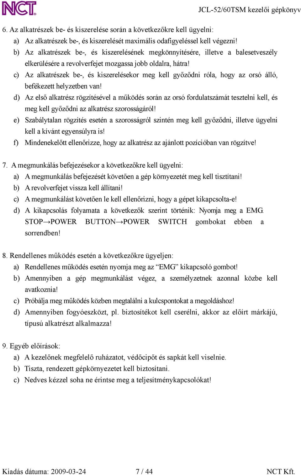 c) Az alkatrészek be-, és kiszerelésekor meg kell győződni róla, hogy az orsó álló, befékezett helyzetben van!