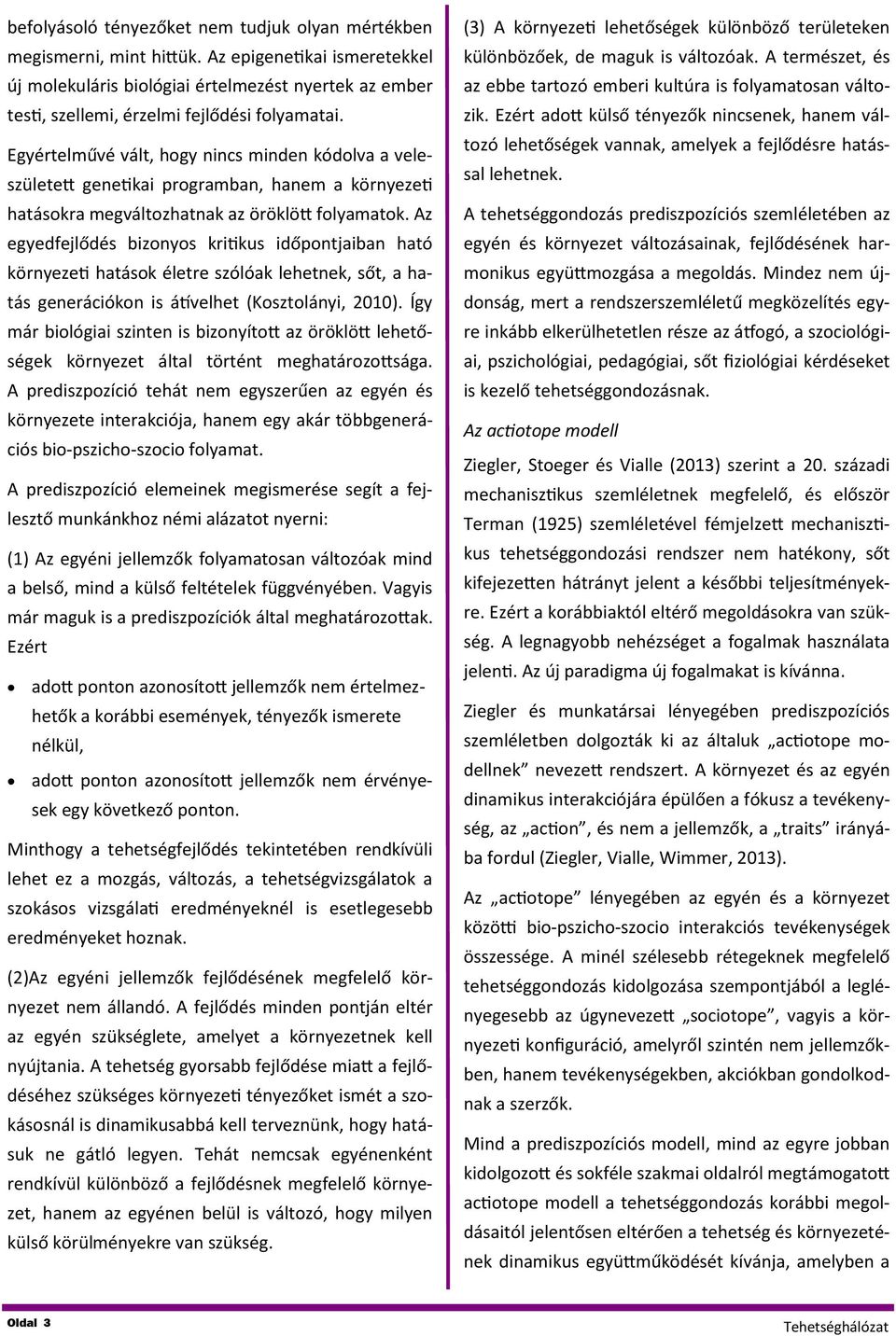 Egyértelművé vált, hogy nincs minden kódolva a veleszületett genetikai programban, hanem a környezeti hatásokra megváltozhatnak az öröklött folyamatok.