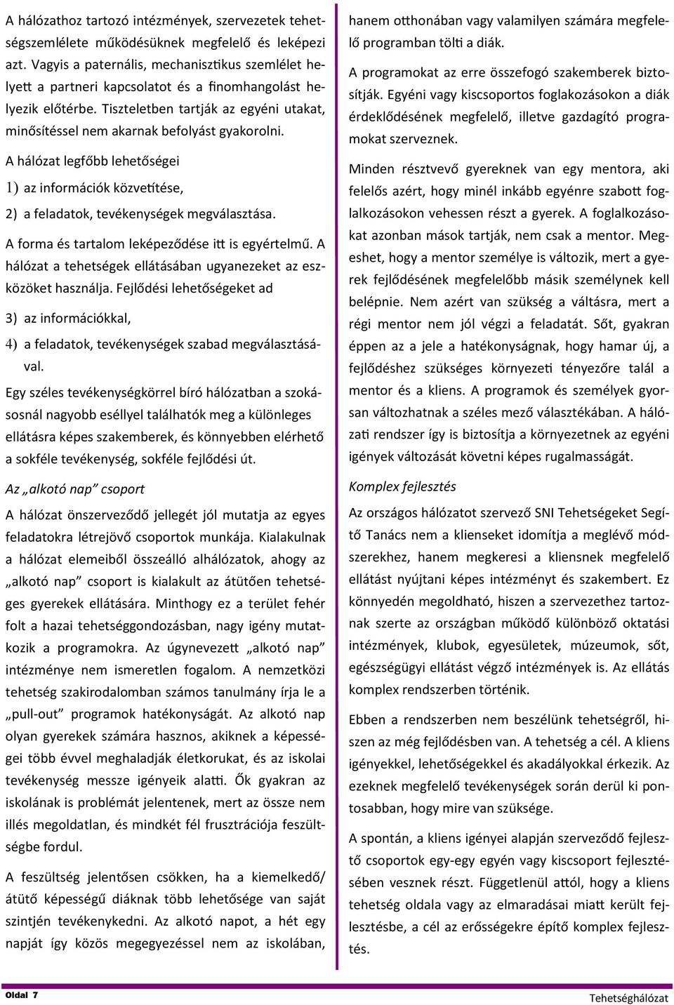 Tiszteletben tartják az egyéni utakat, minősítéssel nem akarnak befolyást gyakorolni. A hálózat legfőbb lehetőségei 1) az információk közvetítése, 2) a feladatok, tevékenységek megválasztása.