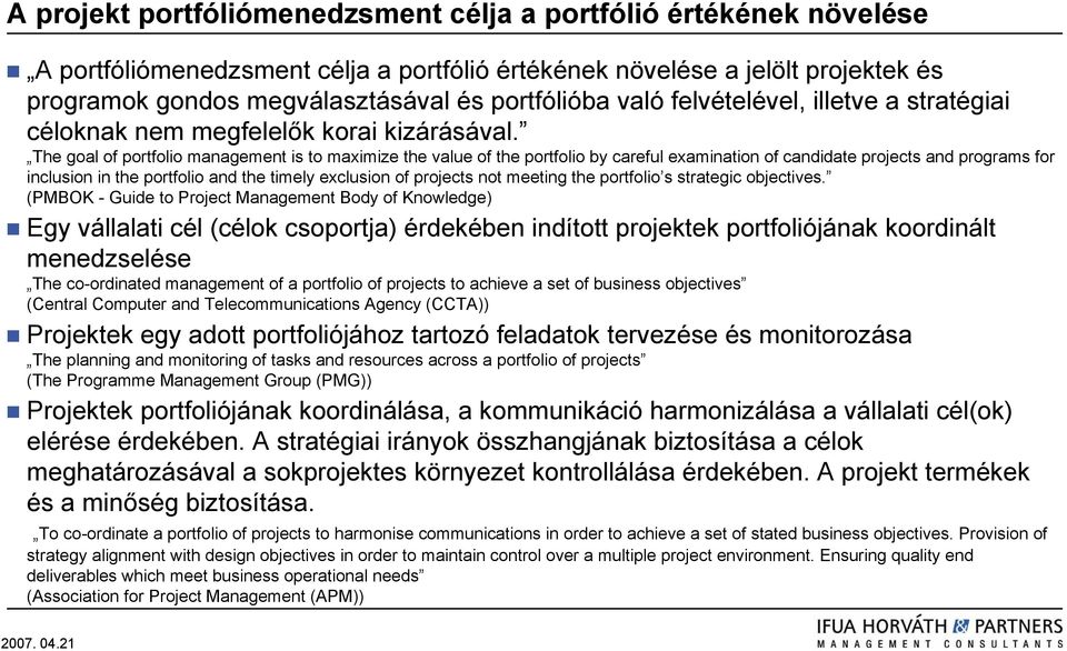 The goal of portfolio management is to maximize the value of the portfolio by careful examination of candidate projects and programs for inclusion in the portfolio and the timely exclusion of