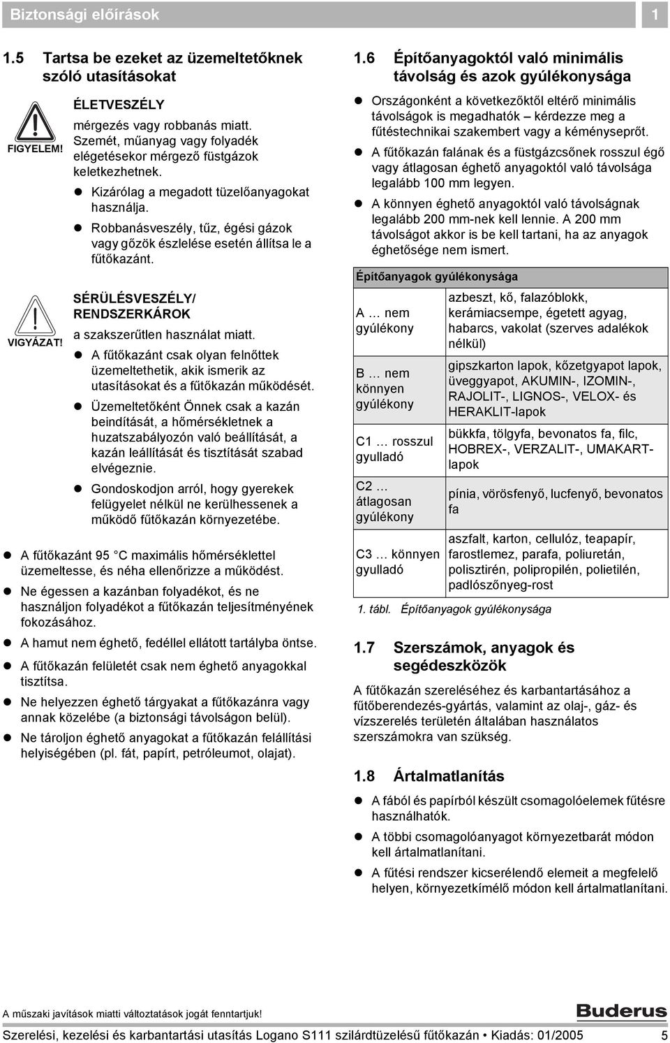 Robbanásveszély, tűz, égési gázok vagy gőzök észlelése esetén állítsa le a fűtőkazánt. SÉRÜLÉSVESZÉLY/ RENDSZERKÁROK a szakszerűtlen használat miatt.