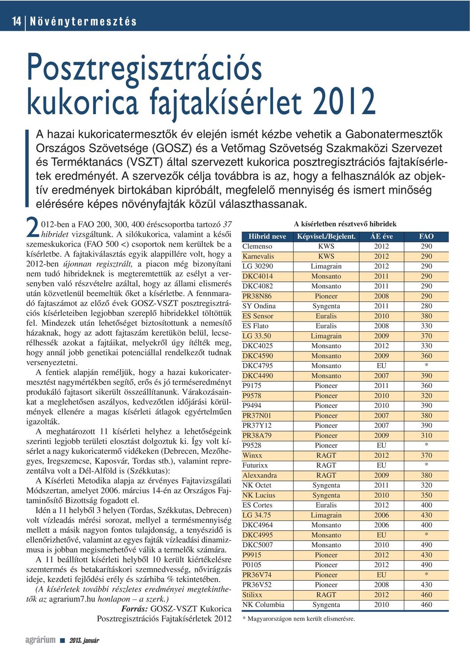 A szervezôk célja továbbra is az, hogy a felhasználók az objektív eredmények birtokában kipróbált, megfelelô mennyiség és ismert minôség elérésére képes növényfajták közül választhassanak.