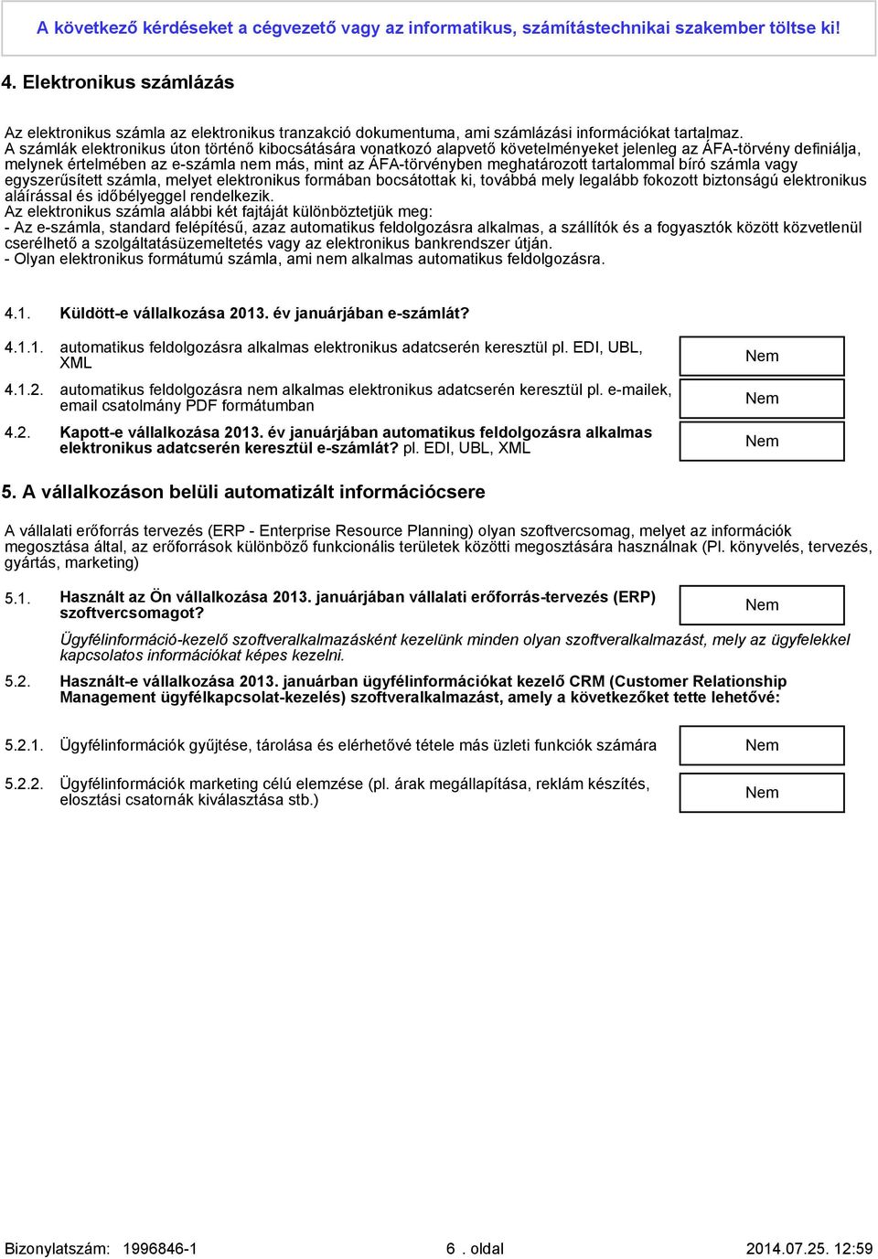 A számlák elektronikus úton történő kibocsátására vonatkozó alapvető követelményeket jelenleg az ÁFA-törvény definiálja, melynek értelmében az e-számla nem más, mint az ÁFA-törvényben meghatározott