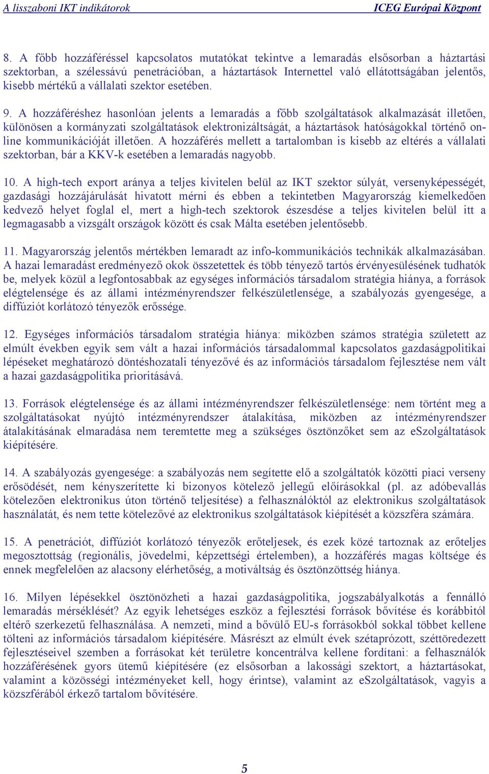 A hozzáféréshez hasonlóan jelents a lemaradás a főbb szolgáltatások alkalmazását illetően, különösen a kormányzati szolgáltatások elektronizáltságát, a háztartások hatóságokkal történő online