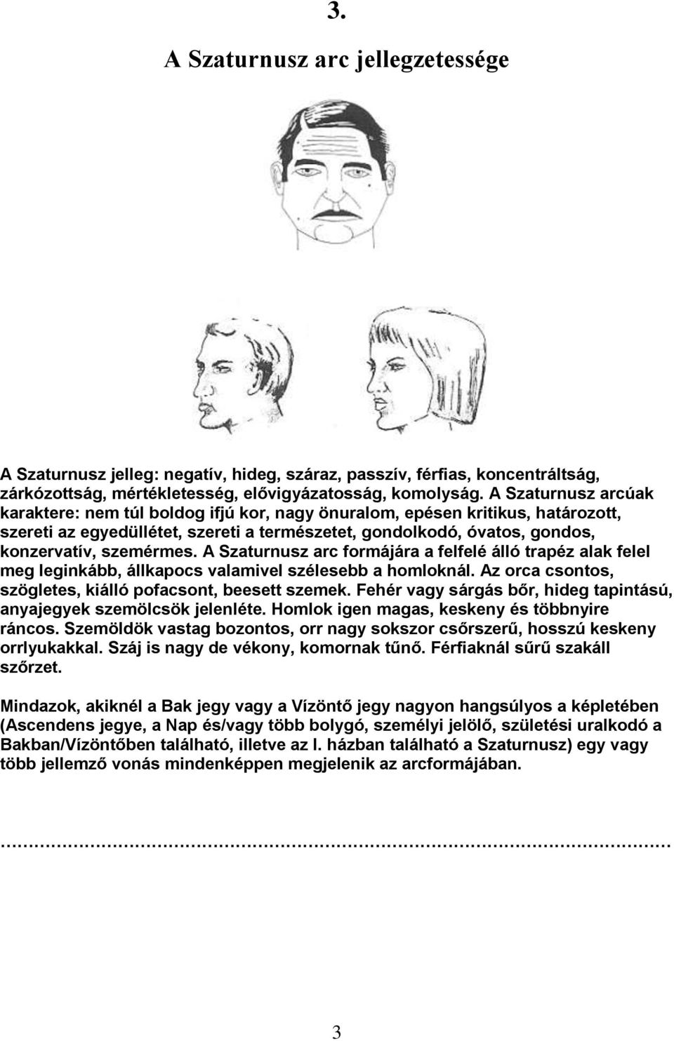 A Szaturnusz arc formájára a felfelé álló trapéz alak felel meg leginkább, állkapocs valamivel szélesebb a homloknál. Az orca csontos, szögletes, kiálló pofacsont, beesett szemek.