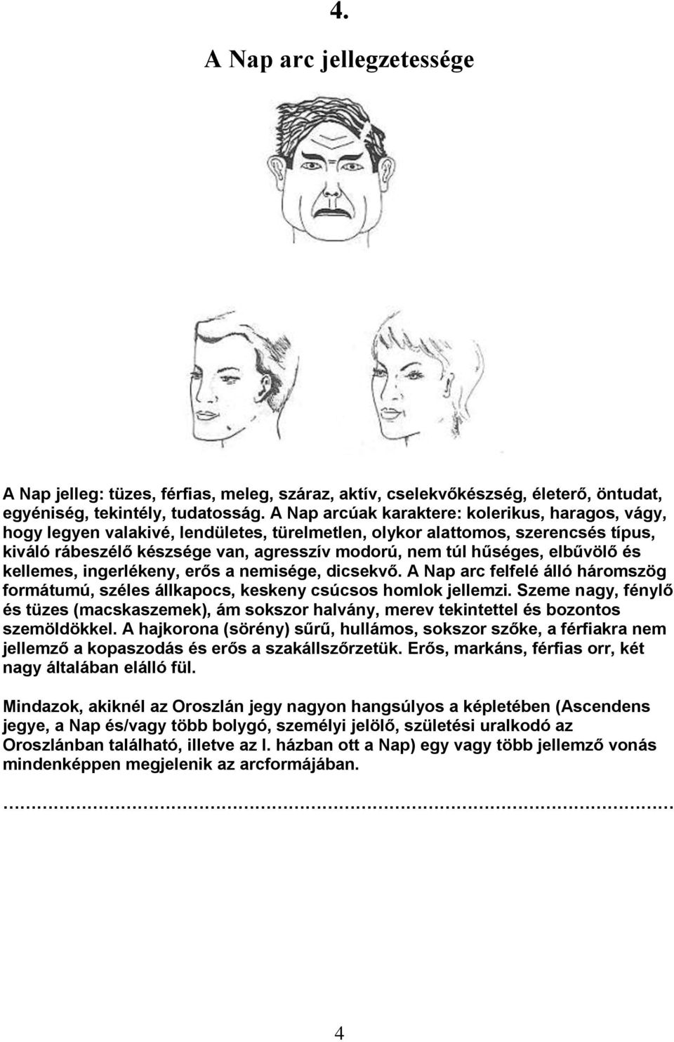 elbűvölő és kellemes, ingerlékeny, erős a nemisége, dicsekvő. A Nap arc felfelé álló háromszög formátumú, széles állkapocs, keskeny csúcsos homlok jellemzi.