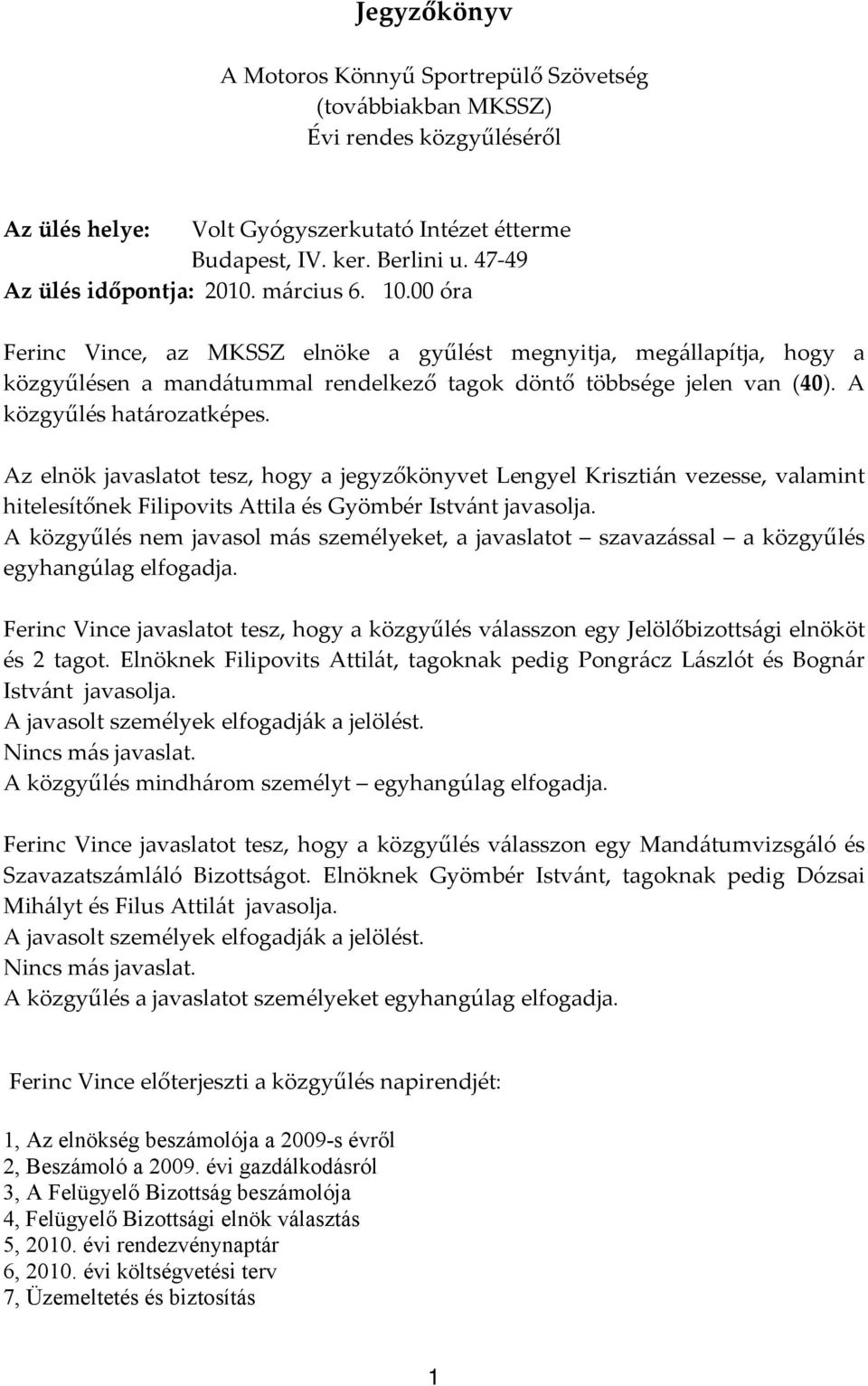 A közgyűlés határozatképes. Az elnök javaslatot tesz, hogy a jegyzőkönyvet Lengyel Krisztián vezesse, valamint hitelesítőnek Filipovits Attila és Gyömbér Istvánt javasolja.