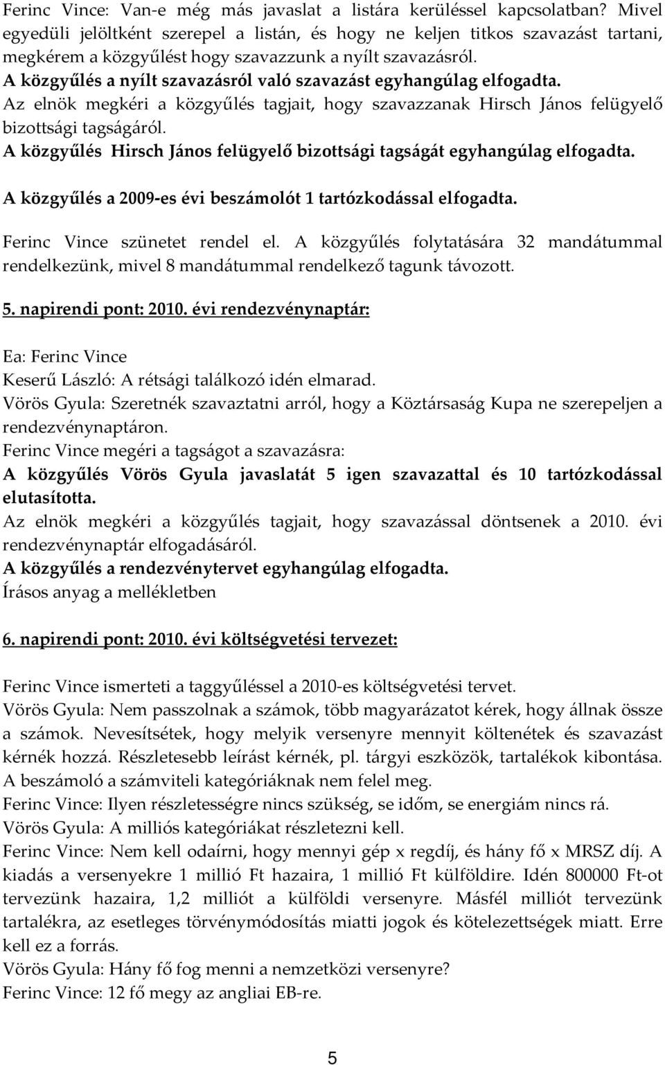 A közgyűlés a nyílt szavazásról való szavazást egyhangúlag elfogadta. Az elnök megkéri a közgyűlés tagjait, hogy szavazzanak Hirsch János felügyelő bizottsági tagságáról.