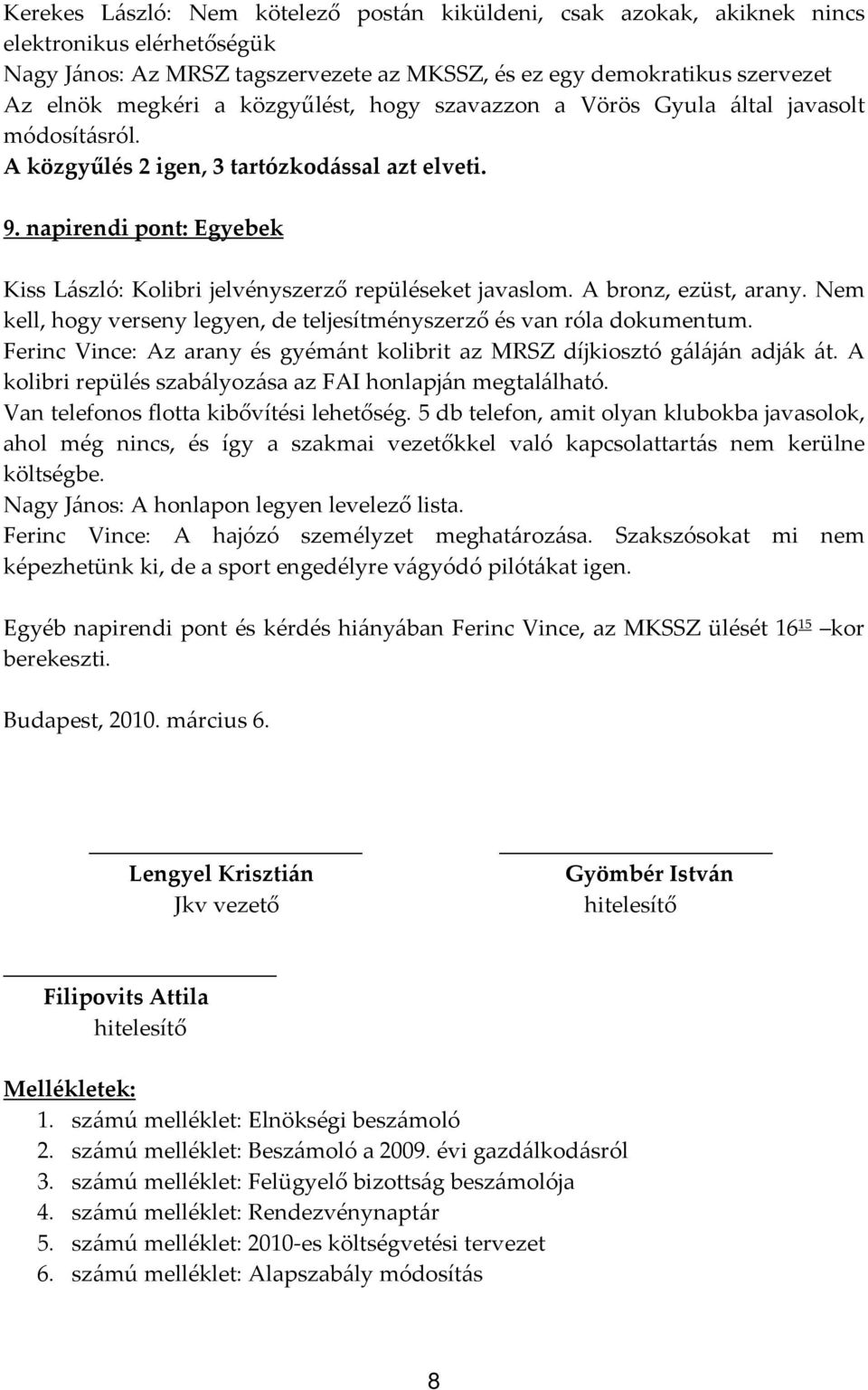 napirendi pont: Egyebek Kiss László: Kolibri jelvényszerző repüléseket javaslom. A bronz, ezüst, arany. Nem kell, hogy verseny legyen, de teljesítményszerző és van róla dokumentum.