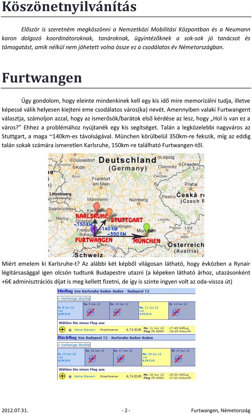 Furtwangen Úgy gondolom, hogy eleinte mindenkinek kell egy kis idő mire memorizálni tudja, illetve képessé válik helyesen kiejteni eme csodálatos város(ka) nevét.