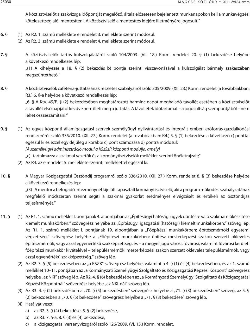 A köztisztviselõk tartós külszolgálatáról szóló 04/00. (VII. 8.) Korm. rendelet 0. () bekezdése helyébe a következõ rendelkezés lép: () A kihelyezés a 8.