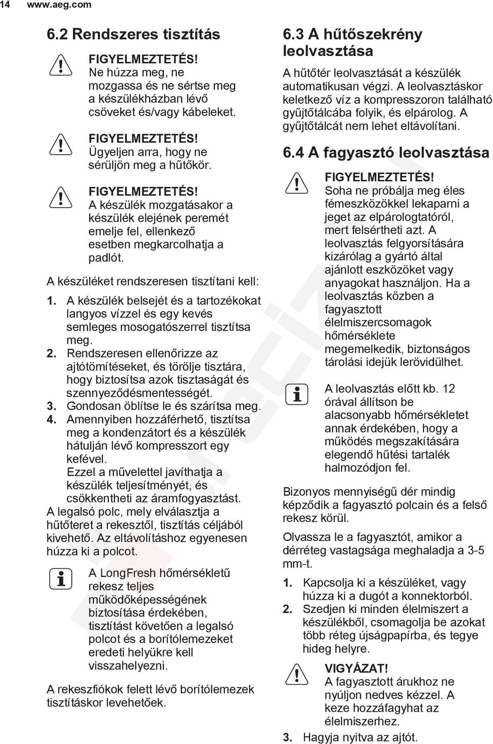 A készülék belsejét és a tartozékokat langyos vízzel és egy kevés semleges mosogatószerrel tisztítsa meg. 2.