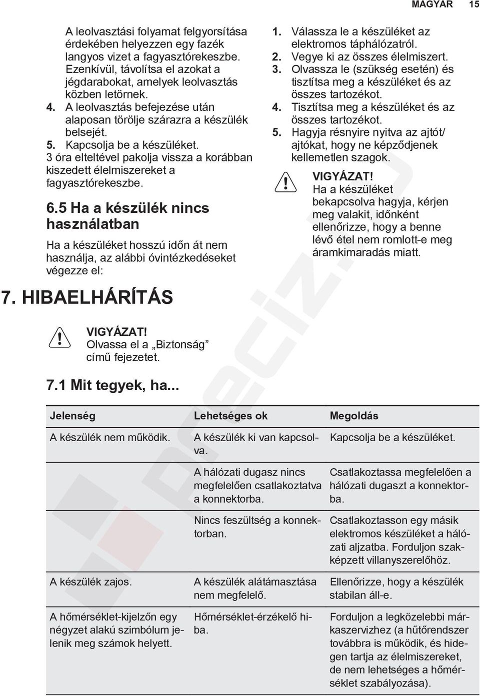 5 Ha a készülék nincs használatban Ha a készüléket hosszú időn át nem használja, az alábbi óvintézkedéseket végezze el: 7. HIBAELHÁRÍTÁS VIGYÁZAT! Olvassa el a Biztonság című fejezetet. 7.1 Mit tegyek, ha.