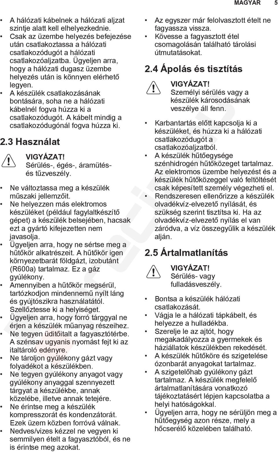 A kábelt mindig a csatlakozódugónál fogva húzza ki. 2.3 Használat VIGYÁZAT! Sérülés-, égés-, áramütésés tűzveszély. Ne változtassa meg a készülék műszaki jellemzőit.