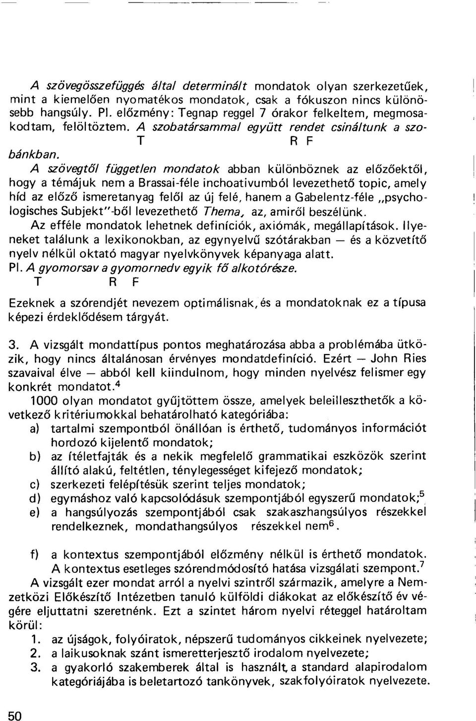 A szövegtől független mondatok abban különböznek az előzőektől, hogy a témájuk nem a Brassai-féle inchoativumból levezethető topic, amely híd az előző ismeretanyag felől az új felé, hanem a