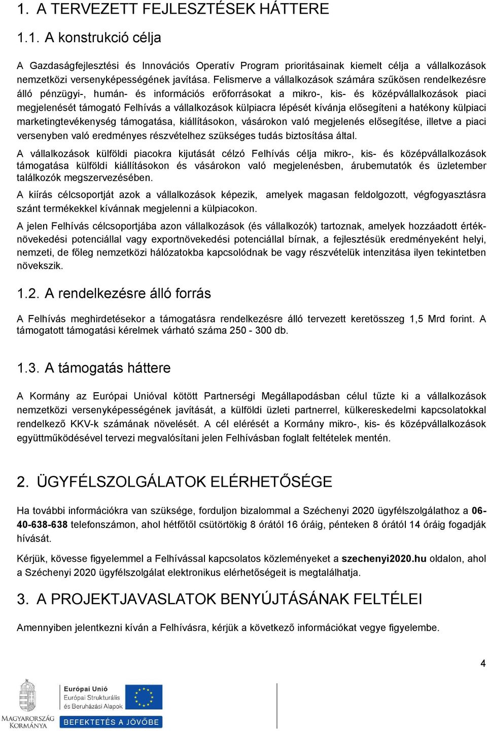 külpiacra lépését kívánja elősegíteni a hatékony külpiaci marketingtevékenység támogatása, kiállításokon, vásárokon való megjelenés elősegítése, illetve a piaci versenyben való eredményes