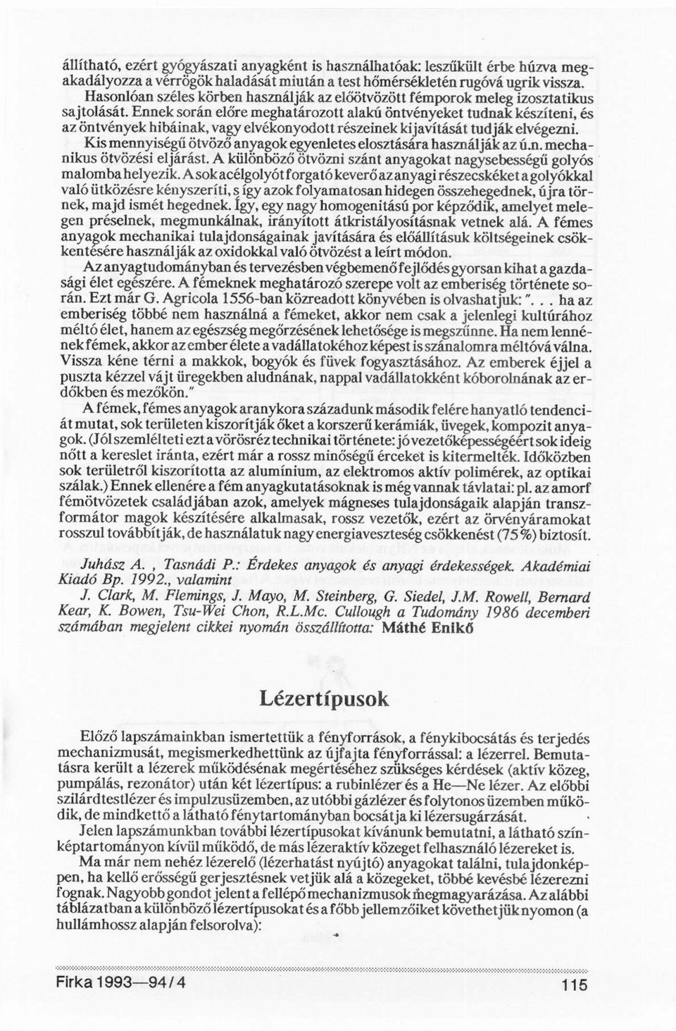 Ennek során előre meghatározott alakú öntvényeket tudnak készíteni, és az öntvények hibáinak, vagy elvékonyodott részeinek kijavítását tudják elvégezni.