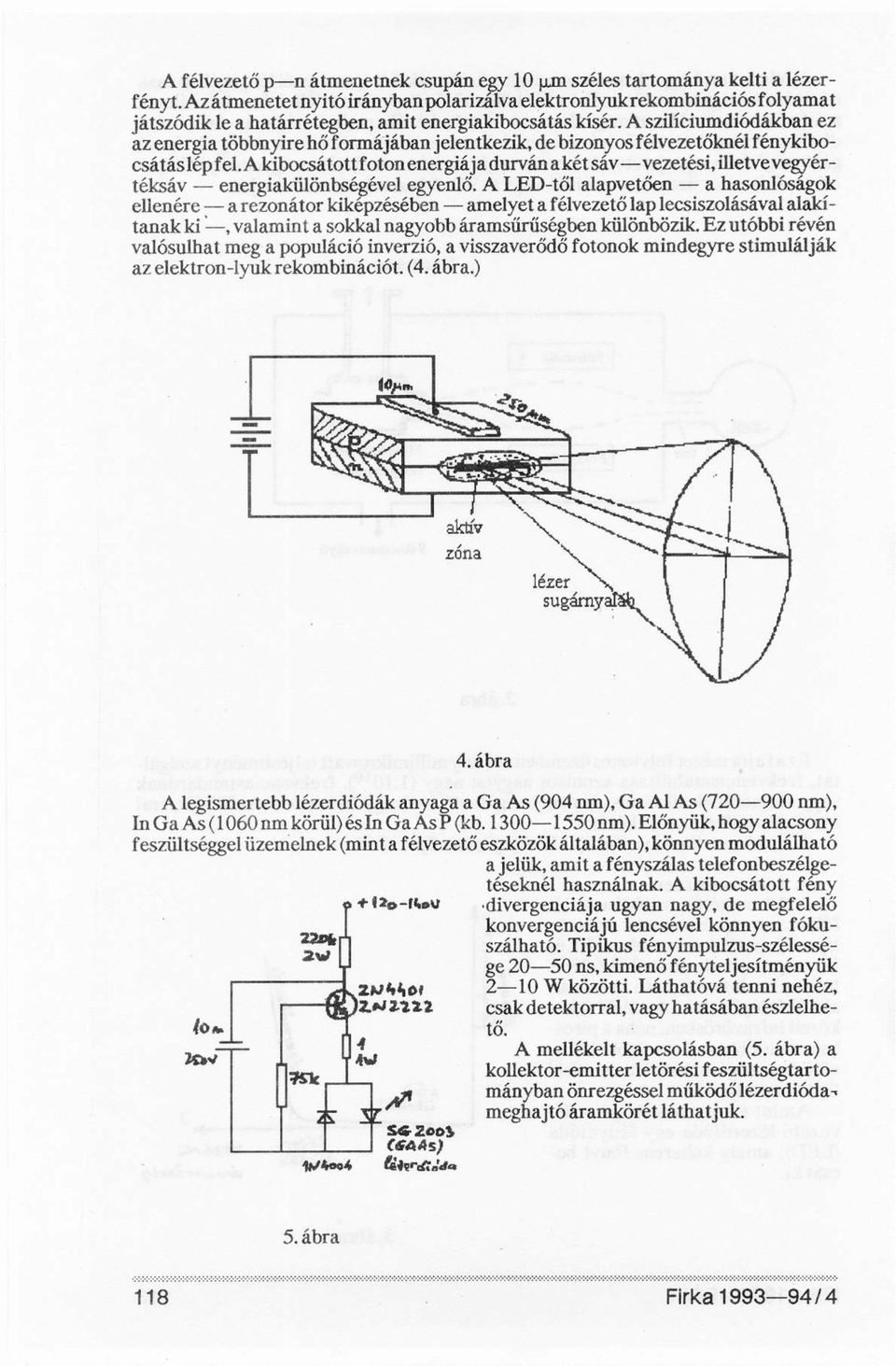 A szilíciumdiódákban ez az energia többnyire hő formájában jelentkezik, de bizonyos félvezetőknél fénykibocsátás lép fel.
