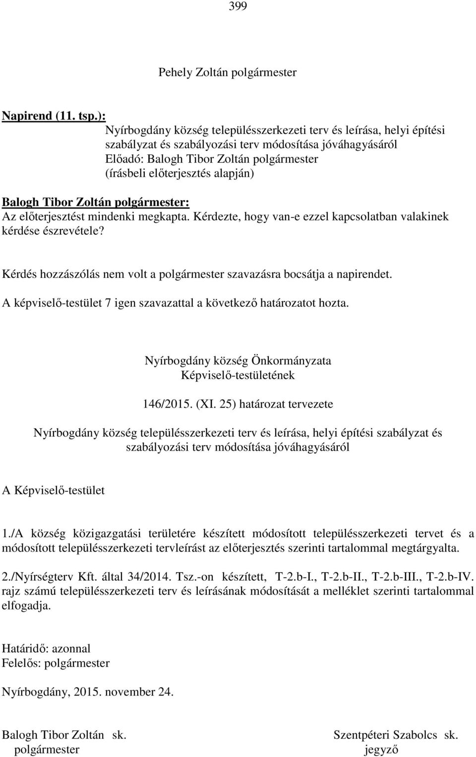 Kérdezte, hogy van-e ezzel kapcsolatban valakinek kérdése észrevétele? Kérdés hozzászólás nem volt a szavazásra bocsátja a napirendet. Nyírbogdány község Önkormányzata Képviselő-testületének 146/2015.